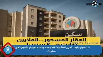 1.5 مليار جنيه.. تحرير العقارات المجمدة وإنهاء الإيجار القديم خلال 7 سنوات